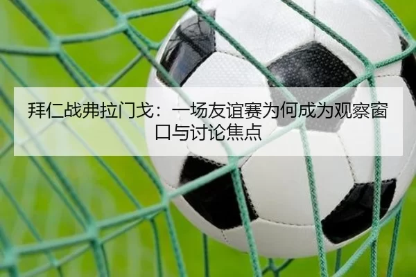 拜仁战弗拉门戈：一场友谊赛为何成为观察窗口与讨论焦点